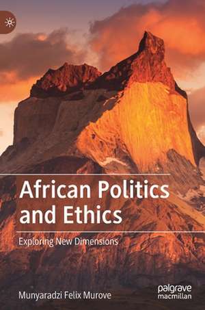 African Politics and Ethics: Exploring New Dimensions de Munyaradzi Felix Murove