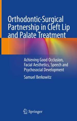 Orthodontic-Surgical Partnership in Cleft Lip and Palate Treatment: Achieving Good Occlusion, Facial Aesthetics, Speech and Psychosocial Development de Samuel Berkowitz