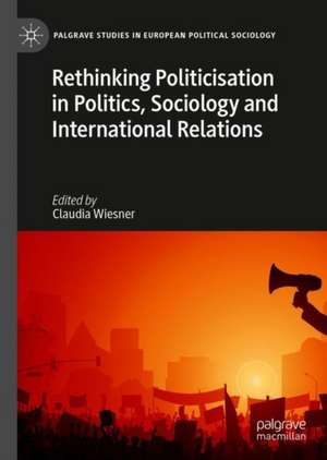 Rethinking Politicisation in Politics, Sociology and International Relations de Claudia Wiesner