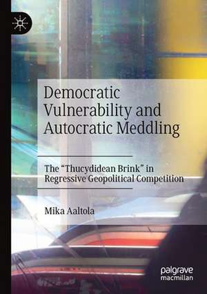 Democratic Vulnerability and Autocratic Meddling: The "Thucydidean Brink" in Regressive Geopolitical Competition de Mika Aaltola