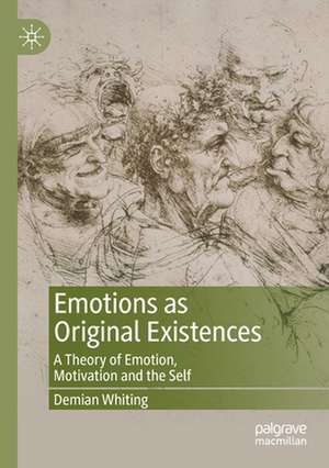 Emotions as Original Existences: A Theory of Emotion, Motivation and the Self de Demian Whiting