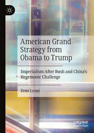 American Grand Strategy from Obama to Trump: Imperialism After Bush and China's Hegemonic Challenge de Zeno Leoni