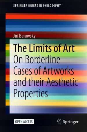 The Limits of Art: On Borderline Cases of Artworks and their Aesthetic Properties de Jiri Benovsky