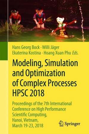 Modeling, Simulation and Optimization of Complex Processes HPSC 2018: Proceedings of the 7th International Conference on High Performance Scientific Computing, Hanoi, Vietnam, March 19-23, 2018 de Hans Georg Bock