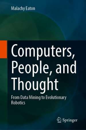 Computers, People, and Thought: From Data Mining to Evolutionary Robotics de Malachy Eaton