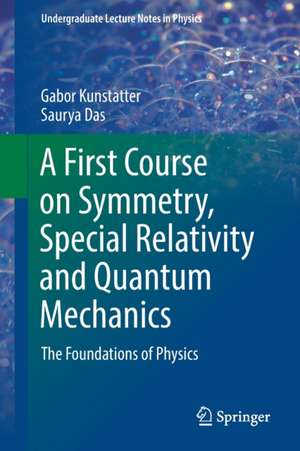  A First Course on Symmetry, Special Relativity and Quantum Mechanics: The Foundations of Physics de Gabor Kunstatter