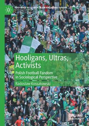 Hooligans, Ultras, Activists: Polish Football Fandom in Sociological Perspective de Radosław Kossakowski