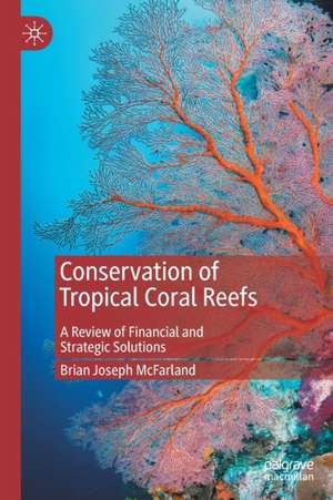 Conservation of Tropical Coral Reefs: A Review of Financial and Strategic Solutions de Brian Joseph McFarland