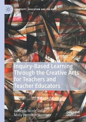 Inquiry-Based Learning Through the Creative Arts for Teachers and Teacher Educators de Amanda Nicole Gulla