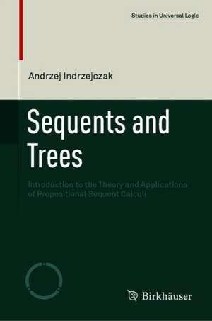 Sequents and Trees: An Introduction to the Theory and Applications of Propositional Sequent Calculi de Andrzej Indrzejczak