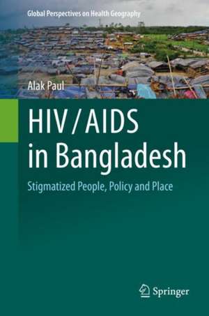 HIV/AIDS in Bangladesh: Stigmatized People, Policy and Place de Alak Paul