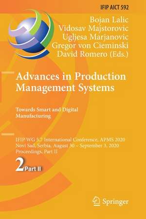 Advances in Production Management Systems. Towards Smart and Digital Manufacturing: IFIP WG 5.7 International Conference, APMS 2020, Novi Sad, Serbia, August 30 – September 3, 2020, Proceedings, Part II de Bojan Lalic