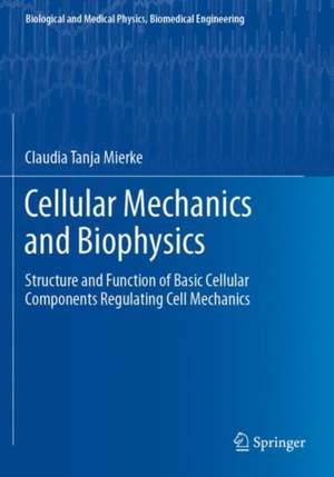 Cellular Mechanics and Biophysics: Structure and Function of Basic Cellular Components Regulating Cell Mechanics de Claudia Tanja Mierke
