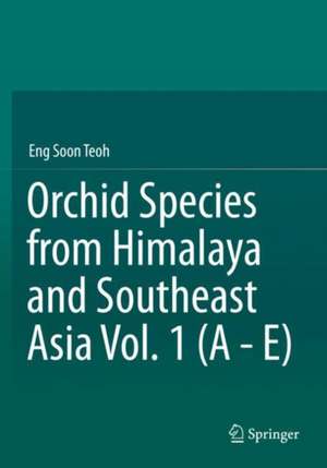 Orchid Species from Himalaya and Southeast Asia Vol. 1 (A - E) de Eng Soon Teoh