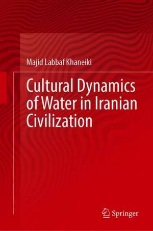 Cultural Dynamics of Water in Iranian Civilization de Majid Labbaf Khaneiki