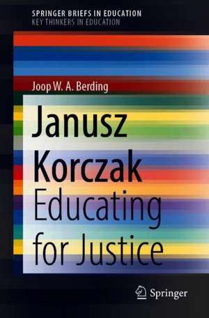 Janusz Korczak: Educating for Justice de Joop W. A. Berding