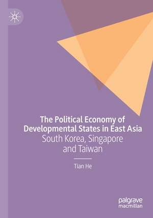 The Political Economy of Developmental States in East Asia: South Korea, Singapore and Taiwan de Tian He