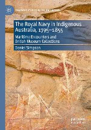 The Royal Navy in Indigenous Australia, 1795–1855: Maritime Encounters and British Museum Collections de Daniel Simpson