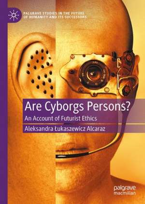 Are Cyborgs Persons?: An Account of Futurist Ethics de Aleksandra Łukaszewicz Alcaraz