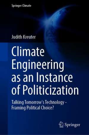 Climate Engineering as an Instance of Politicization: Talking Tomorrow’s Technology—Framing Political Choice? de Judith Kreuter