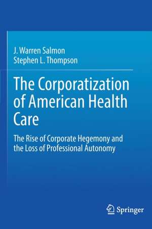 The Corporatization of American Health Care: The Rise of Corporate Hegemony and the Loss of Professional Autonomy de J. Warren Salmon