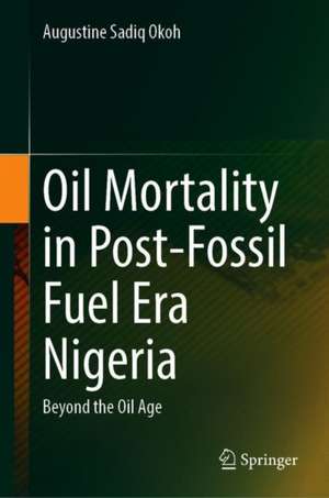 Oil Mortality in Post-Fossil Fuel Era Nigeria: Beyond the Oil Age de Augustine Sadiq Okoh