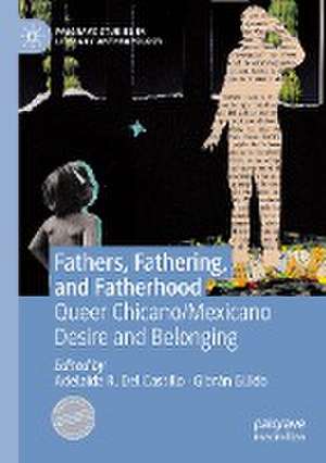 Fathers, Fathering, and Fatherhood: Queer Chicano/Mexicano Desire and Belonging de Adelaida R. Del Castillo