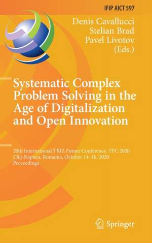 Systematic Complex Problem Solving in the Age of Digitalization and Open Innovation: 20th International TRIZ Future Conference, TFC 2020, Cluj-Napoca, Romania, October 14–16, 2020, Proceedings de Denis Cavallucci