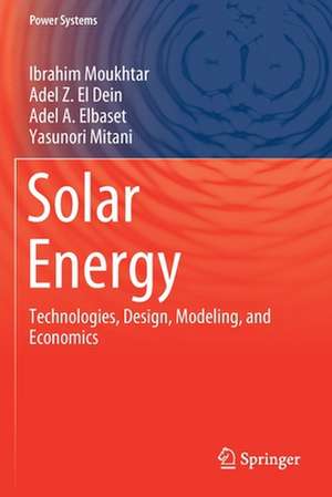 Solar Energy: Technologies, Design, Modeling, and Economics de Ibrahim Moukhtar