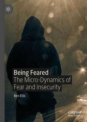 Being Feared: The Micro-Dynamics of Fear and Insecurity de Ben Ellis