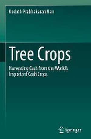 Tree Crops : Harvesting Cash from the World's Important Cash Crops de Kodoth Prabhakaran Nair