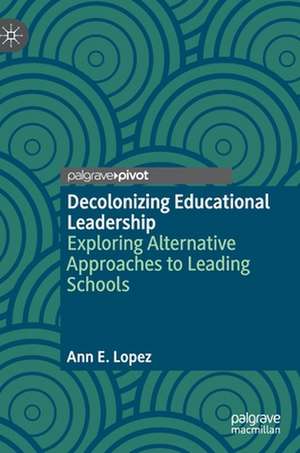 Decolonizing Educational Leadership: Exploring Alternative Approaches to Leading Schools de Ann E. Lopez