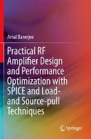 Practical RF Amplifier Design and Performance Optimization with SPICE and Load- and Source-pull Techniques de Amal Banerjee