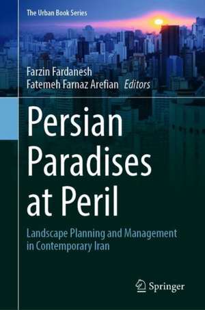 Persian Paradises at Peril: Landscape Planning and Management in Contemporary Iran de Farzin Fardanesh