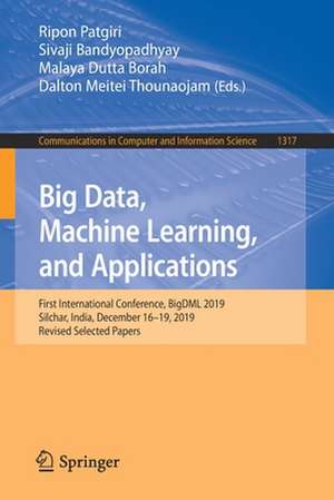 Big Data, Machine Learning, and Applications: First International Conference, BigDML 2019, Silchar, India, December 16–19, 2019, Revised Selected Papers de Ripon Patgiri