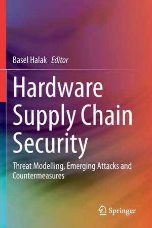 Hardware Supply Chain Security: Threat Modelling, Emerging Attacks and Countermeasures de Basel Halak