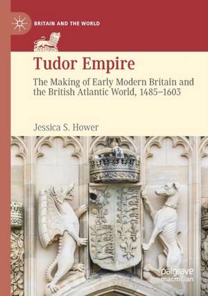 Tudor Empire: The Making of Early Modern Britain and the British Atlantic World, 1485-1603 de Jessica S. Hower