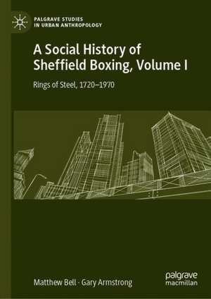 A Social History of Sheffield Boxing, Volume I: Rings of Steel, 1720–1970 de Matthew Bell