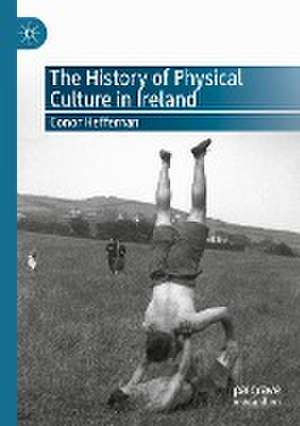 The History of Physical Culture in Ireland de Conor Heffernan