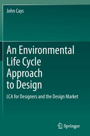 An Environmental Life Cycle Approach to Design: LCA for Designers and the Design Market de John Cays