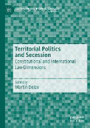 Territorial Politics and Secession: Constitutional and International Law Dimensions de Martin Belov