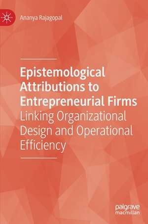 Epistemological Attributions to Entrepreneurial Firms: Linking Organizational Design and Operational Efficiency de Ananya Rajagopal