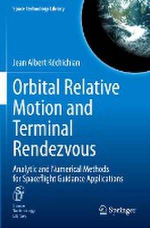 Orbital Relative Motion and Terminal Rendezvous: Analytic and Numerical Methods for Spaceflight Guidance Applications de Jean Albert Kéchichian