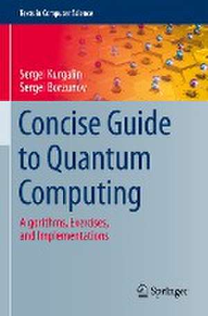 Concise Guide to Quantum Computing: Algorithms, Exercises, and Implementations de Sergei Kurgalin