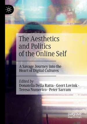 The Aesthetics and Politics of the Online Self: A Savage Journey into the Heart of Digital Cultures de Donatella Della Ratta