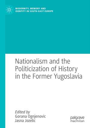 Nationalism and the Politicization of History in the Former Yugoslavia de Gorana Ognjenovic