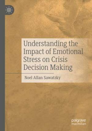 Understanding the Impact of Emotional Stress on Crisis Decision Making de Noel Allan Sawatzky