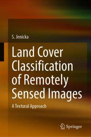 Land Cover Classification of Remotely Sensed Images: A Textural Approach de S. Jenicka