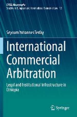 International Commercial Arbitration: Legal and Institutional Infrastructure in Ethiopia de Seyoum Yohannes Tesfay