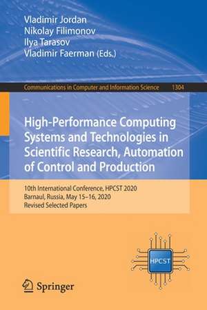 High-Performance Computing Systems and Technologies in Scientific Research, Automation of Control and Production: 10th International Conference, HPCST 2020, Barnaul, Russia, May 15–16, 2020, Revised Selected Papers de Vladimir Jordan